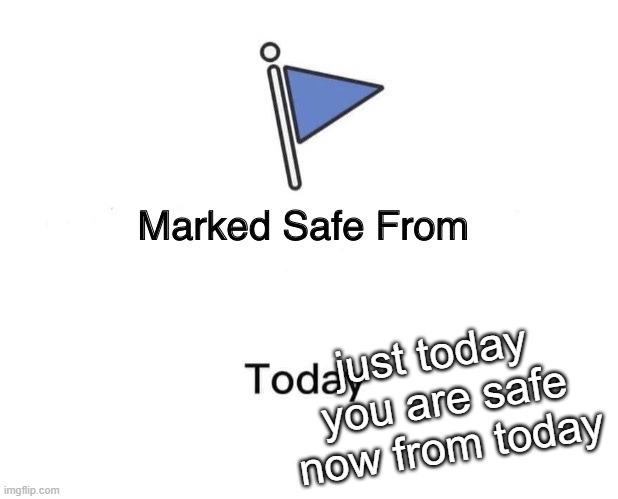 Marked Safe From Meme | just today 
you are safe now from today | image tagged in memes,marked safe from | made w/ Imgflip meme maker