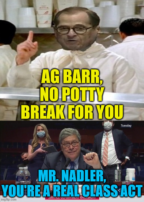 No Soup For You | AG BARR,
NO POTTY BREAK FOR YOU; MR. NADLER, YOU'RE A REAL CLASS ACT | image tagged in no soup for you,memes,attorney general,potty humor,one does not simply,never give up | made w/ Imgflip meme maker
