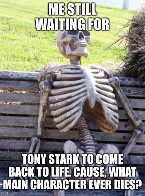 Waiting Skeleton Meme | ME STILL WAITING FOR; TONY STARK TO COME BACK TO LIFE. CAUSE, WHAT MAIN CHARACTER EVER DIES? | image tagged in memes,waiting skeleton | made w/ Imgflip meme maker