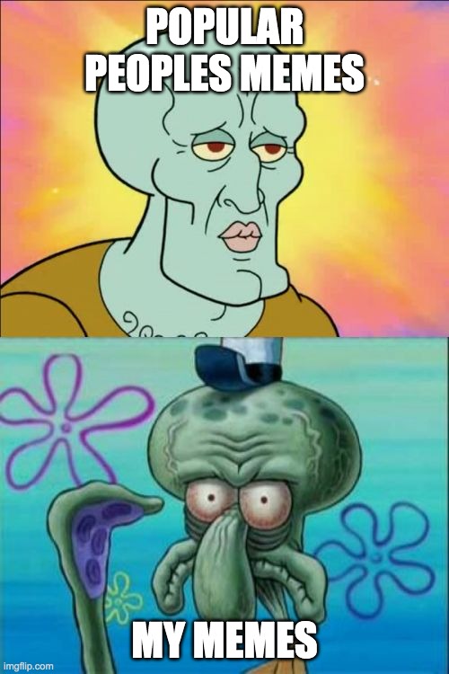 Squidward | POPULAR PEOPLES MEMES; MY MEMES | image tagged in memes,squidward | made w/ Imgflip meme maker