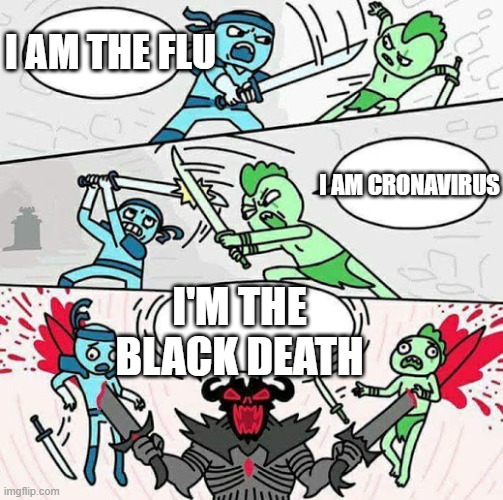 black death | I AM THE FLU; I AM CRONAVIRUS; I'M THE BLACK DEATH | image tagged in disease,death | made w/ Imgflip meme maker