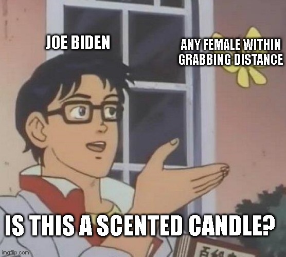 Is This A Pigeon Meme | ANY FEMALE WITHIN GRABBING DISTANCE; JOE BIDEN; IS THIS A SCENTED CANDLE? | image tagged in memes,is this a pigeon | made w/ Imgflip meme maker