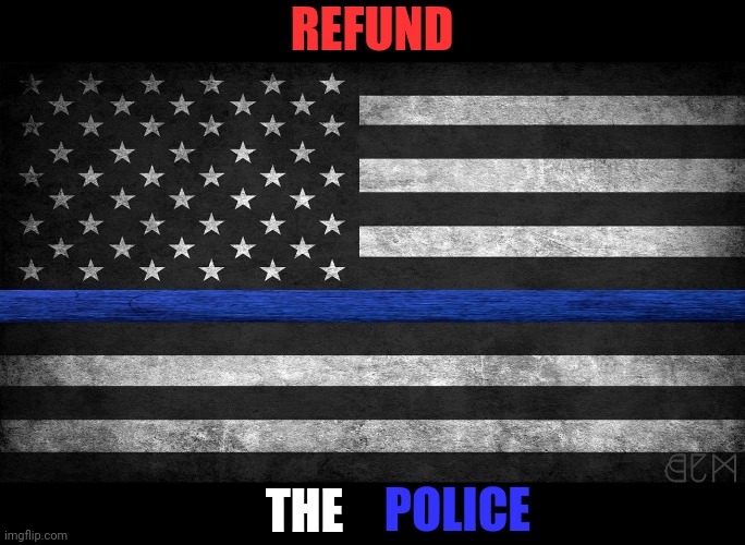 REFUND THE POLICE | REFUND; POLICE; THE | image tagged in police,law and order,refund the police,usa | made w/ Imgflip meme maker