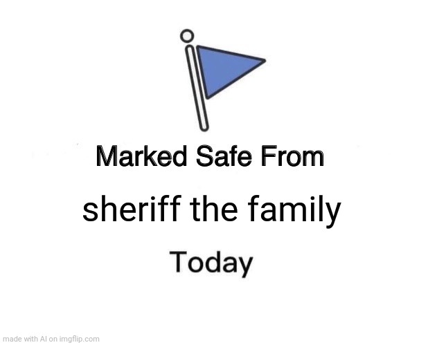 Wat is dis?! | sheriff the family | image tagged in memes,marked safe from | made w/ Imgflip meme maker