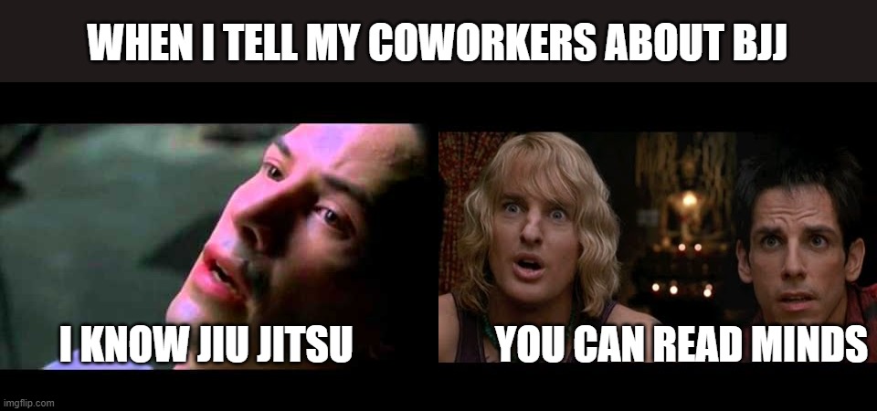 I know Jiu Jitsu | WHEN I TELL MY COWORKERS ABOUT BJJ; I KNOW JIU JITSU                  YOU CAN READ MINDS | image tagged in brazillian jiu jitsu,bjj,gracie jiu jitsu,jiu jitsu | made w/ Imgflip meme maker