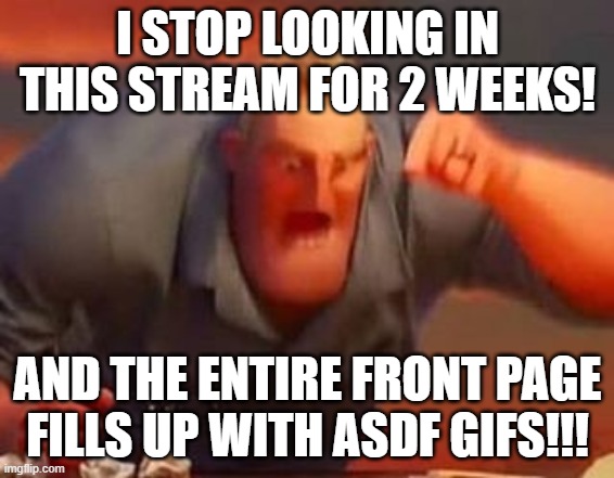How'd this happen? XD | I STOP LOOKING IN THIS STREAM FOR 2 WEEKS! AND THE ENTIRE FRONT PAGE FILLS UP WITH ASDF GIFS!!! | image tagged in mr incredible mad,memes | made w/ Imgflip meme maker