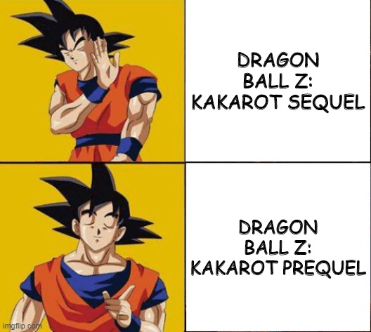 Goku drake | DRAGON BALL Z: KAKAROT SEQUEL; DRAGON BALL Z: KAKAROT PREQUEL | image tagged in goku drake | made w/ Imgflip meme maker