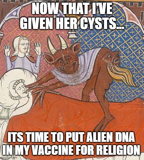 Demon Love and Alien DNA | NOW THAT I'VE GIVEN HER CYSTS... ITS TIME TO PUT ALIEN DNA
IN MY VACCINE FOR RELIGION | image tagged in demon,vaccine,covidiots,demon sperm,alien dna | made w/ Imgflip meme maker