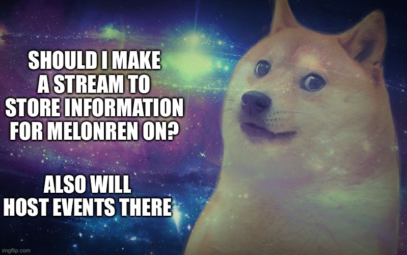 Necc snap | SHOULD I MAKE A STREAM TO STORE INFORMATION FOR MELONREN ON? ALSO WILL HOST EVENTS THERE | image tagged in doge space | made w/ Imgflip meme maker