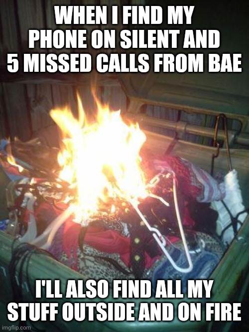 WHEN I FIND MY PHONE ON SILENT AND 5 MISSED CALLS FROM BAE; I'LL ALSO FIND ALL MY STUFF OUTSIDE AND ON FIRE | image tagged in memes,clothes on fire,missed calls,phone on silent | made w/ Imgflip meme maker
