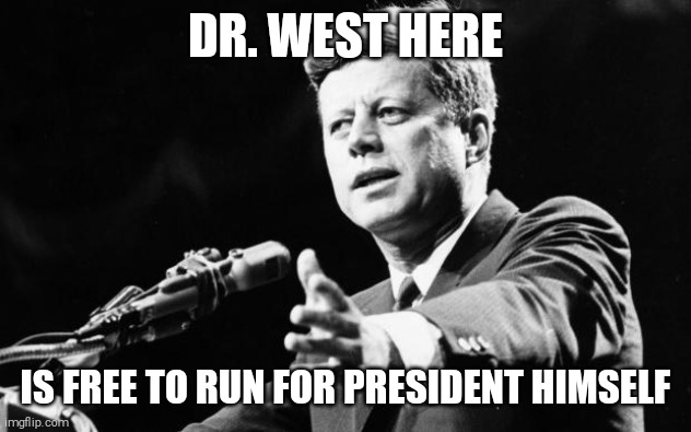 JFK | DR. WEST HERE IS FREE TO RUN FOR PRESIDENT HIMSELF | image tagged in jfk | made w/ Imgflip meme maker