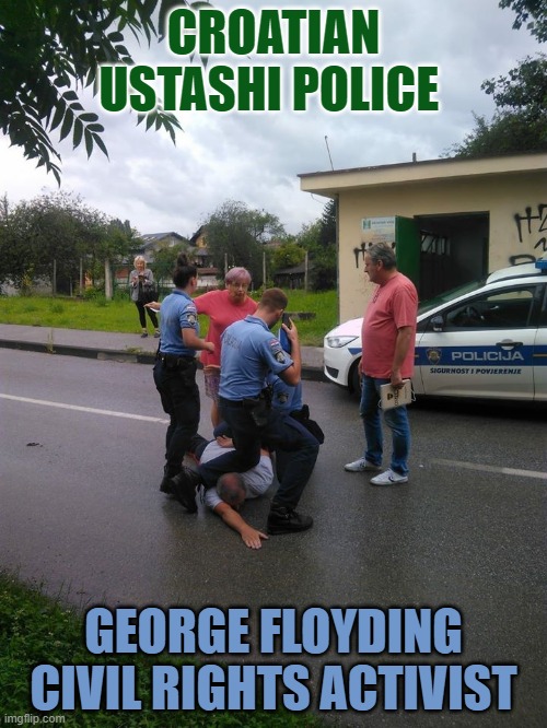 Human Rights in Croatia | CROATIAN USTASHI POLICE; GEORGE FLOYDING CIVIL RIGHTS ACTIVIST | image tagged in police brutality,human rights,croatia,nazis,george floyd | made w/ Imgflip meme maker