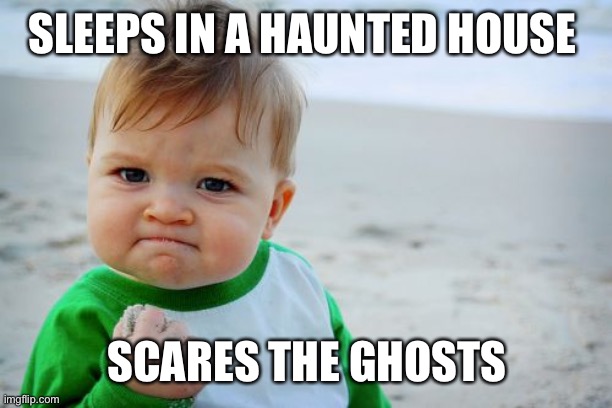 Success Kid Original Meme | SLEEPS IN A HAUNTED HOUSE; SCARES THE GHOSTS | image tagged in memes,success kid original | made w/ Imgflip meme maker