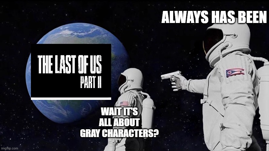 g(r)ay characters | ALWAYS HAS BEEN; WAIT IT'S ALL ABOUT GRAY CHARACTERS? | image tagged in always has been,the last of us,video games | made w/ Imgflip meme maker