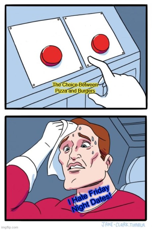 Two Buttons Meme | The Choice Between Pizza and Burgers; I Hate Friday Night Dates! | image tagged in memes,two buttons | made w/ Imgflip meme maker