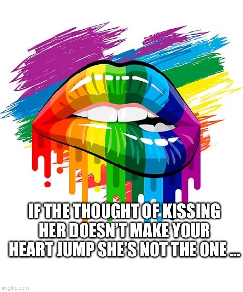Rainbow kissing | IF THE THOUGHT OF KISSING HER DOESN’T MAKE YOUR HEART JUMP SHE’S NOT THE ONE ... | image tagged in rainbow | made w/ Imgflip meme maker
