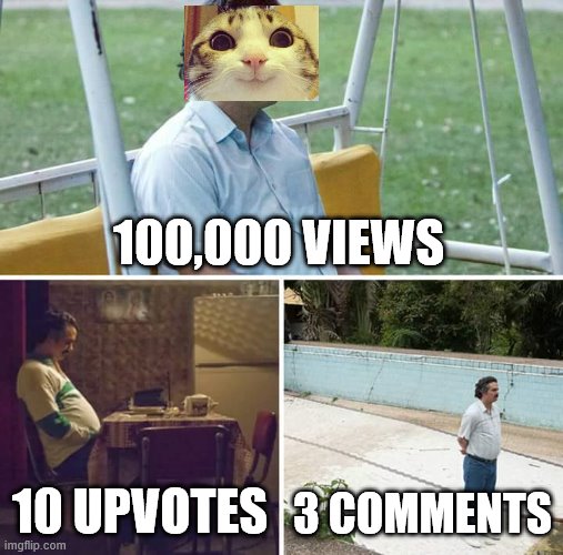Why tho? | 100,000 VIEWS; 10 UPVOTES; 3 COMMENTS | image tagged in memes,sad pablo escobar | made w/ Imgflip meme maker