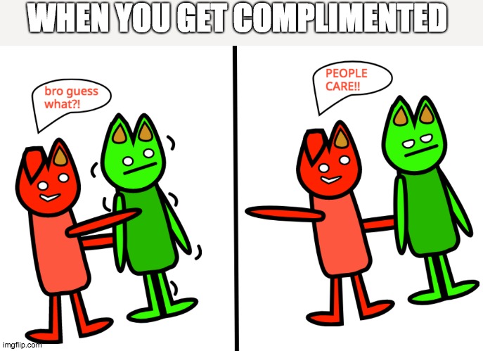 WHEN YOU GET COMPLIMENTED | image tagged in people care | made w/ Imgflip meme maker