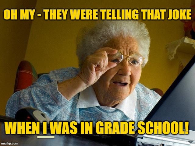 OH MY - THEY WERE TELLING THAT JOKE _ WHEN I WAS IN GRADE SCHOOL! | made w/ Imgflip meme maker