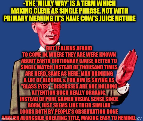 Whoa There Template | -THE 'MILKY WAY' IS A TERM WHICH MAKING CLEAR AS SINGLE PHRASE, NOT WITH PRIMARY MEANING IT'S HAVE COW'S JUICE NATURE BUT IF ALIENS AFRAID T | image tagged in whoa there template | made w/ Imgflip meme maker