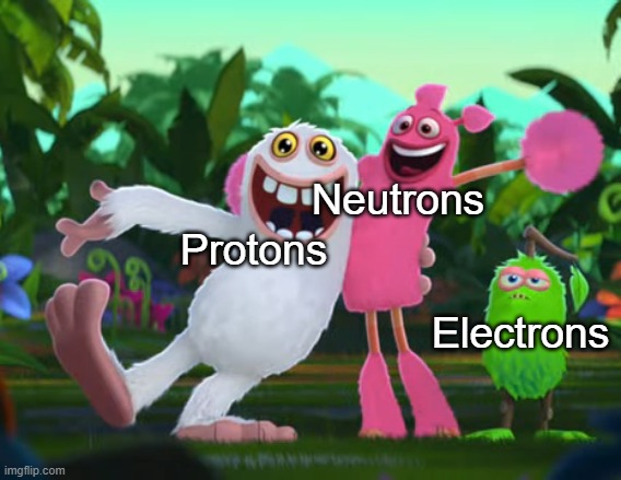 Electrons surely are lonely | Neutrons; Protons; Electrons | image tagged in science,atoms,my singing monsters,msm | made w/ Imgflip meme maker