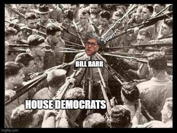 BILL BARR HOUSE DEMOCRATS *yawn* | made w/ Imgflip meme maker
