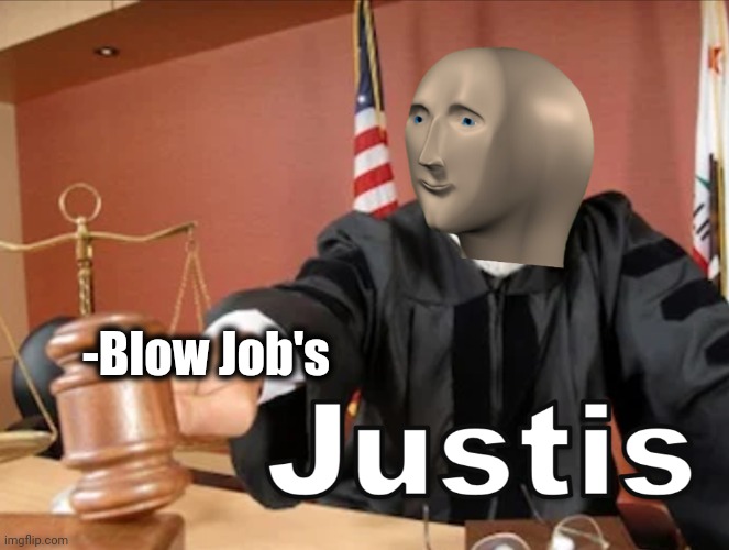 Meme man Justis | -Blow Job's | image tagged in meme man justis | made w/ Imgflip meme maker