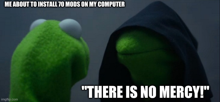 Evil Kermit | ME ABOUT TO INSTALL 70 MODS ON MY COMPUTER; "THERE IS NO MERCY!" | image tagged in memes,evil kermit | made w/ Imgflip meme maker