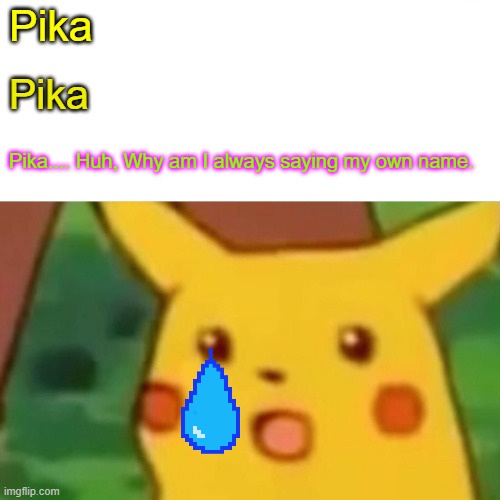 Surprised Pikachu | Pika; Pika; Pika.... Huh, Why am I always saying my own name. | image tagged in memes,surprised pikachu | made w/ Imgflip meme maker