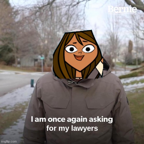 You'll be hearing from my lawyers!!! | for my lawyers | image tagged in memes,bernie i am once again asking for your support,total drama,tda,lawyers,courtney | made w/ Imgflip meme maker