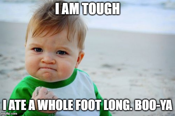 Success Kid Original Meme | I AM TOUGH; I ATE A WHOLE FOOT LONG. BOO-YA | image tagged in memes,success kid original | made w/ Imgflip meme maker