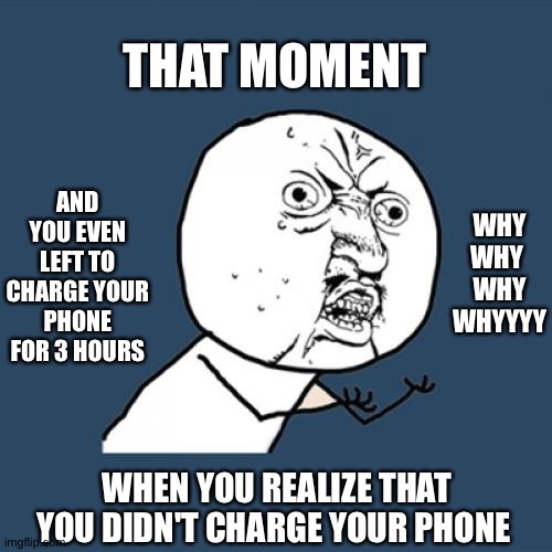 Y U No | THAT MOMENT; AND YOU EVEN LEFT TO CHARGE YOUR PHONE FOR 3 HOURS; WHY
WHY 
WHY WHYYYY; WHEN YOU REALIZE THAT YOU DIDN'T CHARGE YOUR PHONE | image tagged in memes,y u no | made w/ Imgflip meme maker