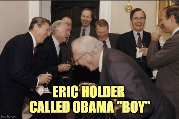 Laughing Men In Suits Meme | ERIC HOLDER 
CALLED OBAMA "BOY" | image tagged in memes,laughing men in suits | made w/ Imgflip meme maker