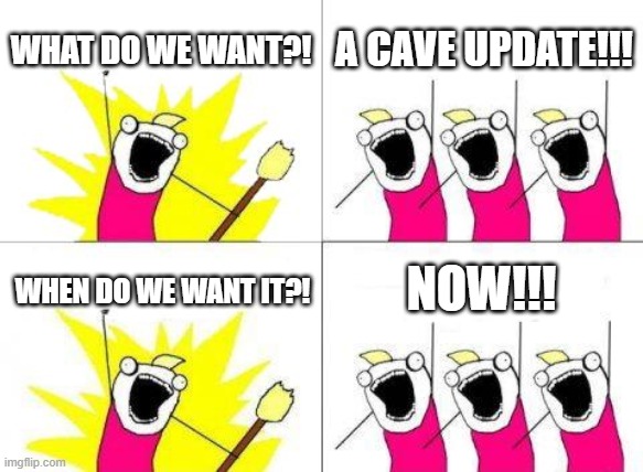 What Do We Want Meme | WHAT DO WE WANT?! A CAVE UPDATE!!! NOW!!! WHEN DO WE WANT IT?! | image tagged in memes,what do we want | made w/ Imgflip meme maker