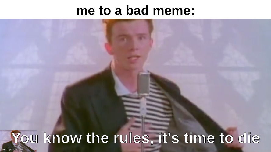 You Know the Rules, It's time To Die | me to a bad meme:; You know the rules, it's time to die | image tagged in you know the rules it's time to die | made w/ Imgflip meme maker