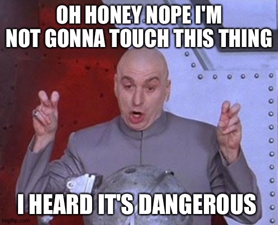 Dr Evil Laser | OH HONEY NOPE I'M NOT GONNA TOUCH THIS THING; I HEARD IT'S DANGEROUS | image tagged in memes,dr evil laser | made w/ Imgflip meme maker