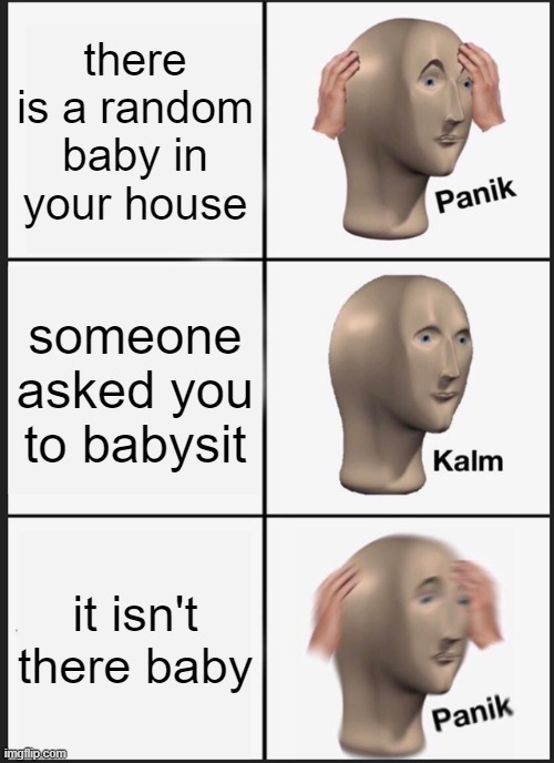 oh no | there is a random baby in your house; someone asked you to babysit; it isn't there baby | image tagged in memes,panik kalm panik | made w/ Imgflip meme maker