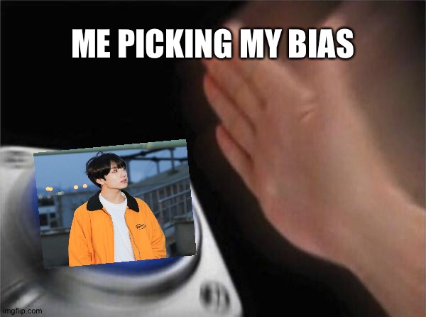 Blank Nut Button Meme | ME PICKING MY BIAS | image tagged in memes,blank nut button | made w/ Imgflip meme maker