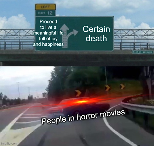 Left Exit 12 Off Ramp | Proceed to live a meaningful life full of joy and happiness; Certain death; People in horror movies | image tagged in memes,left exit 12 off ramp | made w/ Imgflip meme maker