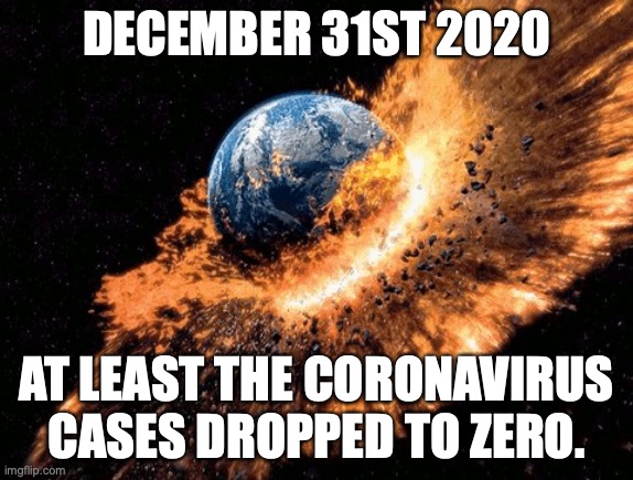 the world if bitches didn’t love sosa |  DECEMBER 31ST 2020; AT LEAST THE CORONAVIRUS CASES DROPPED TO ZERO. | image tagged in the world if bitches didnt love sosa,2020,coronavirus,covid-19,apocalypse,end of the world | made w/ Imgflip meme maker