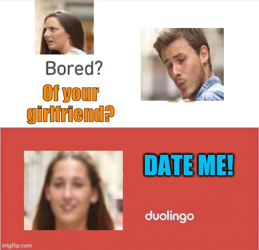 Bored of your girlfriend? | Of your girlfriend? DATE ME! | image tagged in distracted boyfriend,bored,girlfriend,boyfriend | made w/ Imgflip meme maker
