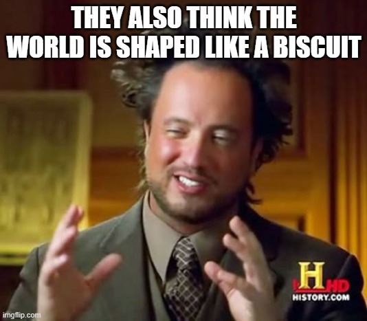 Ancient Aliens Meme | THEY ALSO THINK THE WORLD IS SHAPED LIKE A BISCUIT | image tagged in memes,ancient aliens | made w/ Imgflip meme maker