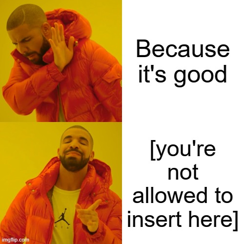 Drake Hotline Bling Meme | Because it's good [you're not allowed to insert here] | image tagged in memes,drake hotline bling | made w/ Imgflip meme maker