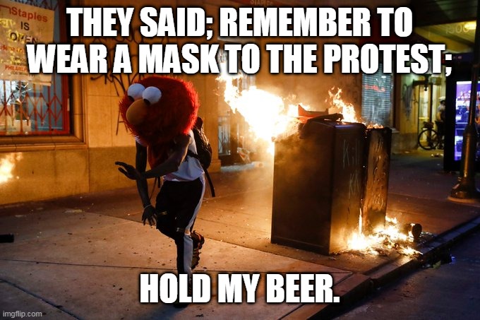 Mask Up | THEY SAID; REMEMBER TO WEAR A MASK TO THE PROTEST;; HOLD MY BEER. | image tagged in protesters,protest,protests,mask | made w/ Imgflip meme maker