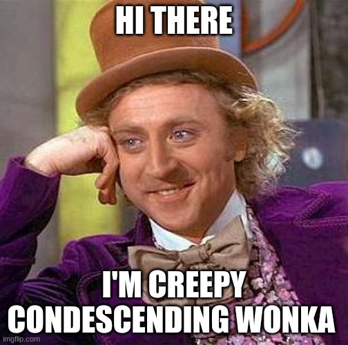 Creepy Condescending Wonka | HI THERE; I'M CREEPY CONDESCENDING WONKA | image tagged in memes,creepy condescending wonka | made w/ Imgflip meme maker