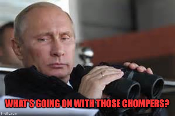 Putin Binoculars | WHAT’S GOING ON WITH THOSE CHOMPERS? | made w/ Imgflip meme maker