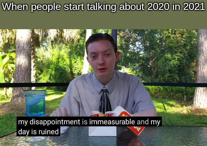 My Disappointment Is Immeasurable | When people start talking about 2020 in 2021 | image tagged in my disappointment is immeasurable,memes | made w/ Imgflip meme maker