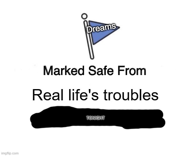 Marked Safe from the Daily Trouble | Dreams; Real life's troubles; TONIGHT | image tagged in memes,marked safe from,dreams,i have a dream,real life | made w/ Imgflip meme maker