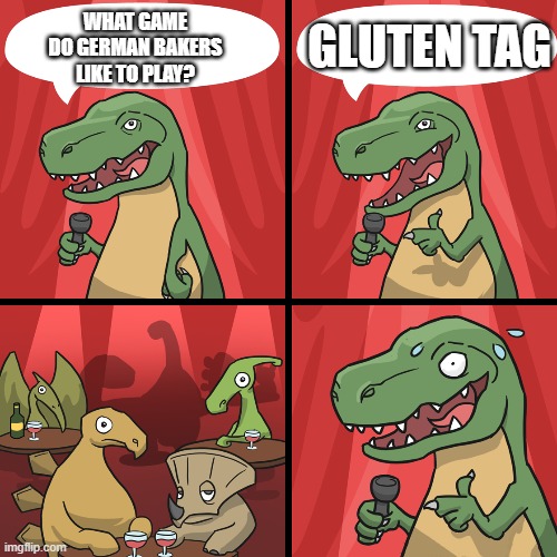 bad joke trex | GLUTEN TAG; WHAT GAME DO GERMAN BAKERS LIKE TO PLAY? | image tagged in bad joke trex | made w/ Imgflip meme maker
