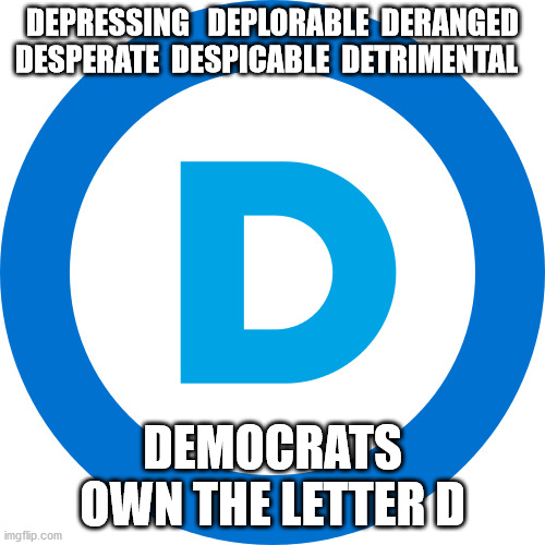 polotics | DEPRESSING   DEPLORABLE  DERANGED
DESPERATE  DESPICABLE  DETRIMENTAL; DEMOCRATS
OWN THE LETTER D | image tagged in political meme | made w/ Imgflip meme maker